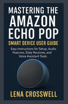 Paperback Mastering the Amazon Echo Pop Smart Device User Guide: Easy Instructions for Setup, Audio Features, Daily Routines, and Voice Assistant Tools Book