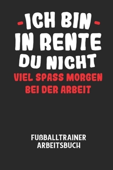 Paperback ICH BIN IN RENTE DU NICHT VIEL SPASS MORGEN BEI DER ARBEIT - Fußballtrainer Arbeitsbuch: Dokumentiere deine Spielerleistungen für die stetige Verbesse [German] Book