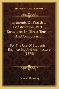 Paperback Elements Of Practical Construction, Part 1, Structures In Direct Tension And Compression: For The Use Of Students In Engineering And Architecture (187 Book