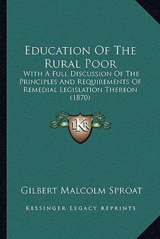 Paperback Education Of The Rural Poor: With A Full Discussion Of The Principles And Requirements Of Remedial Legislation Thereon (1870) Book