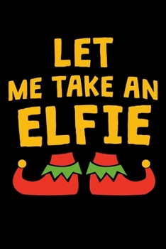 Paperback Let Me Take An Elfie: Funny Christmas Notebook and Journal with Lined Pages. Great Stocking Stuffer or White Elephant Gift. Book