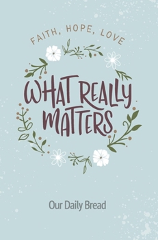 Paperback What Really Matters: Faith, Hope, Love: 365 Daily Devotions from Our Daily Bread Book