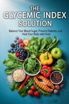 Master Your Blood Sugar: The Glycemic Index Solution to Prevent Type 2 Diabetes and Transform Your Health Naturally: A complete guide to understanding ... taking control of your health through food.