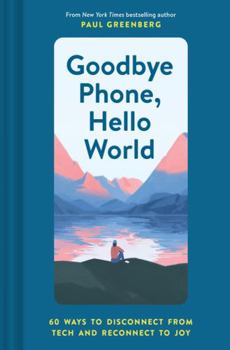Hardcover Goodbye Phone, Hello World: 65 Ways to Disconnect from Tech and Reconnect to Joy Book