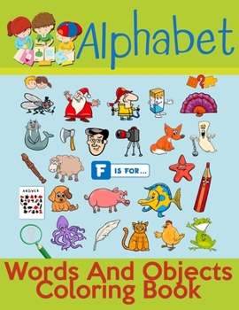 Alphabet Words And Objects Coloring Book: Many Images of Letters, Shapes, Animal and Key Concepts for Early Childhood Learning, Preschool Prep, and Success at School (Activity Books for Kids Ages 1-12