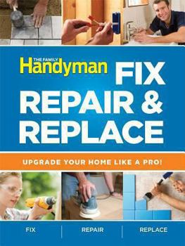 Paperback The Family Handyman Fix, Repair & Replace: Upgrade Your Home Like a Pro! Book