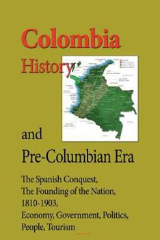 Paperback Colombia History, and Pre-Columbian Era: The Spanish Conquest, The Founding Of the Nation, 1810-1903, Economy, Government, Politics, People, Tourism Book
