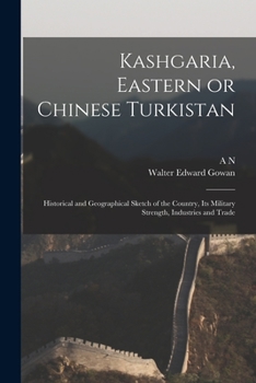 Paperback Kashgaria, Eastern or Chinese Turkistan: Historical and Geographical Sketch of the Country, its Military Strength, Industries and Trade Book