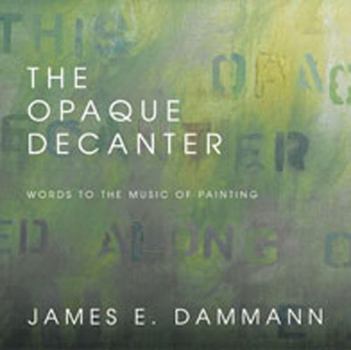 Hardcover The Opaque Decanter: Words to the Music of Painting Book