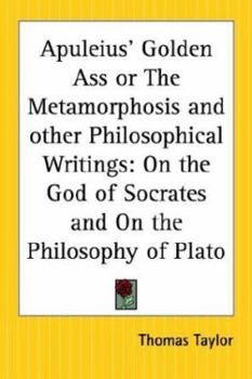 Golden Ass or The Metamorphosis & Other Philosophical Writings: On the God of Socrates/On the Philosophy of Plato - Book #14 of the Thomas Taylor Series