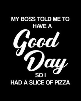 Paperback My Boss Told Me to Have a Good Day So I Had a Slice of Pizza: Pizza Gift for People Who Love to Eat Pizza - Funny Saying with Black and White Cover De Book