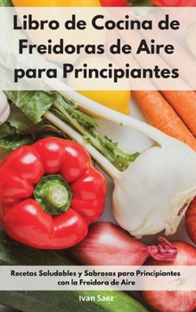 Hardcover Libro de Cocina de Freidoras de Aire para Principiantes: Recetas Saludables y Sabrosas para Principiantes con la Freidora de Aire. Air Fryer Cookbook [Spanish] Book