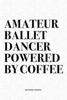 Paperback Amateur Ballet Dancer Powered By Coffee: A 6x9 Inch Diary Notebook Journal With A Bold Text Font Slogan On A Matte Cover and 120 Blank Lined Pages Mak Book