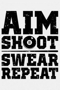 Aim Shoot Swear Repeat: Billiards Lined Notebook, Journal, Organizer, Diary, Composition Notebook, Gifts for Billiards and Pool Players