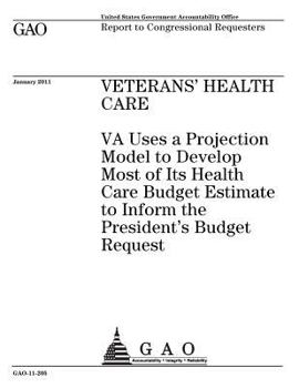 Veterans health care :VA uses a projection model to develop most of its health care budget estimate to inform the Presidents budget request : report to congressional requesters.
