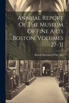 Paperback Annual Report Of The Museum Of Fine Arts Boston, Volumes 27-31 Book