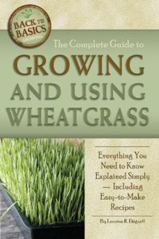 Paperback The Complete Guide to Growing and Using Wheatgrass: Everything You Need to Know Explained Simply, Including Easy-to-Make Recipes Book