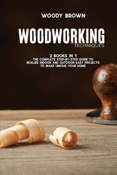 Paperback Woodworking Techniques: 2 Books in 1 The Complete Step-By-Step Guide to Realize Indoor and Outdoor Easy Projects to Make Unique Your Home Book