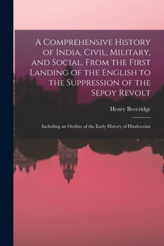 Paperback A Comprehensive History of India, Civil, Military, and Social, From the First Landing of the English to the Suppression of the Sepoy Revolt: Including Book