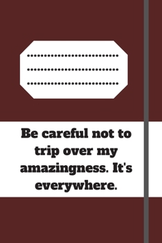 Be careful not to trip over my amazingness. It's everywhere.: Lined notebook 120 pages glossy cover different colors with different designs .lined journal