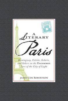 Hardcover A Literary Paris: Hemingway, Colette, Sedaris, and Others on the Uncommon Lure of the City of Light Book