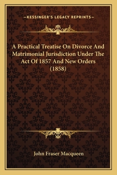 Paperback A Practical Treatise On Divorce And Matrimonial Jurisdiction Under The Act Of 1857 And New Orders (1858) Book