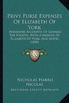 Paperback Privy Purse Expenses Of Elizabeth Of York: Wardrobe Accounts Of Edward The Fourth, With A Memoir Of Elizabeth Of York, And Notes (1830) Book