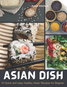 Paperback Asian Dish: 10 Quick and easy healthy Asian recipes for beginer, recipes from China, Japan, Thailand. Book