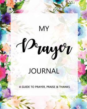 My Prayer Journal : A Daily Guide for Prayer, Praise and Thanks: Modern Calligraphy and Lettering