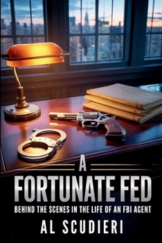 A Fortunate Fed: Behind the Scenes in the life of an FBI agent