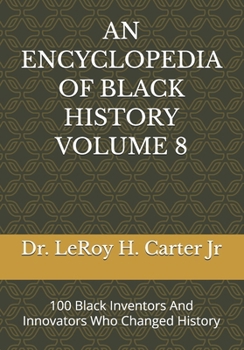 AN ENCYCLOPEDIA OF BLACK HISTORY VOLUME 8: 100 Black Inventors And Innovators Who Changed History