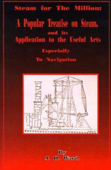 Steam for the Million: A Popular Treatise on Steam and Its Application to the Useful Arts Especially to Navigation
