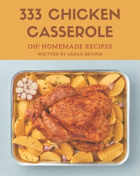 Paperback Oh! 333 Homemade Chicken Casserole Recipes: Make Cooking at Home Easier with Homemade Chicken Casserole Cookbook! Book