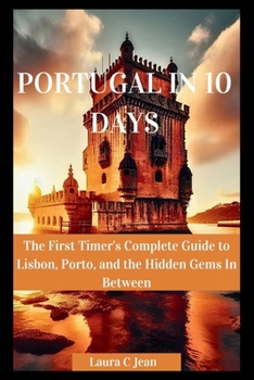 PORTUGAL IN 10 DAYS: The First Timer's Complete Guide to Lisbon, Porto, and the Hidden Gems In Between