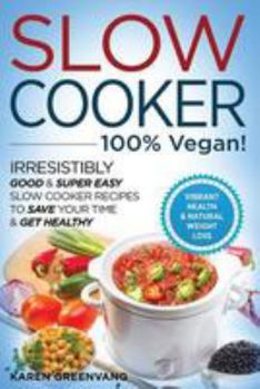 Paperback Slow Cooker: 100% VEGAN!: Irresistibly Good & Super Easy Slow Cooker Recipes to Save Your Time & Get Healthy Book