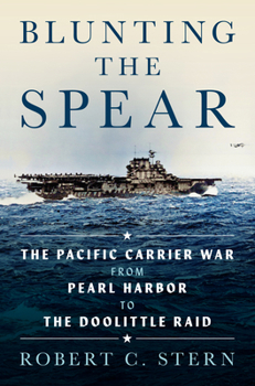 Blunting the Spear: The Pacific Carrier War from Pearl Harbor to the Doolittle Raid