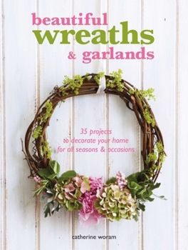 Paperback Beautiful Wreaths & Garlands: 35 Projects to Decorate Your Home for All Seasons & Occasions Book