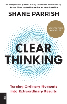 Clear Thinking: Turning Ordinary Moments into Extraordinary Results