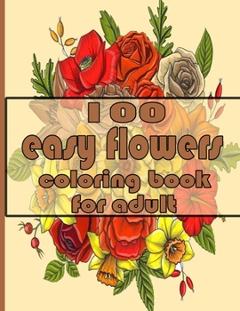 100 easy flowers coloring book for adult: Coloring Book with 100 Detailed Flower Designs for Relaxation and Stress Relief
