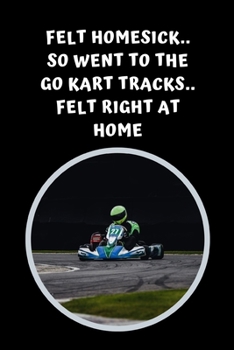 Felt Homesick.. So Went To The Go Kart Tracks.. Felt Right At Home: Themed Novelty Lined Notebook / Journal To Write In Perfect Gift Item (6 x 9 inches)