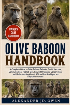 OLIVE BABOON HANDBOOK: A Complete Guide to Olive Baboon Behavior, Social Structure, Communication, Habitat, Diet, Survival Strategies, Conservation, ... Most Intelligent and Adaptable Primates