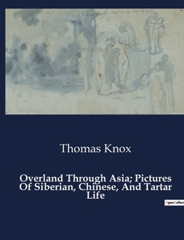 Overland Through Asia; Pictures Of Siberian, Chinese, And Tartar Life