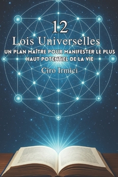 Les 12 Lois Universelles : Un Plan Maître pour Manifester le Plus Haut Potentiel de la Vie (Mastering the Universal Laws: Your Complete Guide to ... Abundance, and Success) (French Edition)