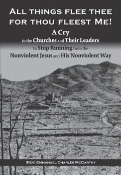 Paperback All Things Flee Thee for Thou Fleest Me: A Cry to the Churches and Their Leaders to Stop Running from the Nonviolent Jesus and His Nonviolent Way Book