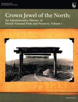 Paperback Crown Jewel of the North: An Administrative History of Denali National Park & Preserve, Volume 1 Book