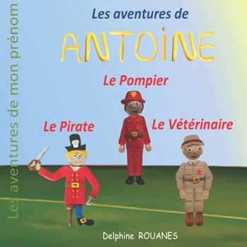 Les aventures d'Antoine: Antoine le Pirate, Antoine le Vétérinaire et Antoine le Pompier