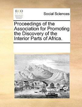 Proceedings of the Association for Promoting the Discovery of the Interior Parts of Africa.