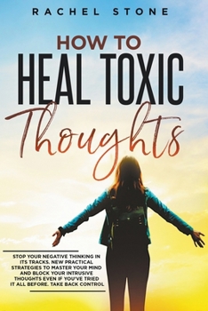 Paperback How To Heal Toxic Thoughts: Stop Your Negative Thinking In Its Tracks. New Practical Strategies To Master Your Mind And Block Your Intrusive Thoug Book