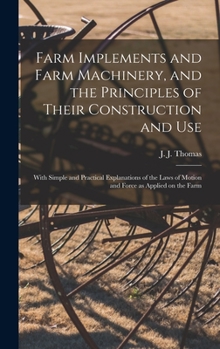 Hardcover Farm Implements and Farm Machinery, and the Principles of Their Construction and Use: With Simple and Practical Explanations of the Laws of Motion and Book