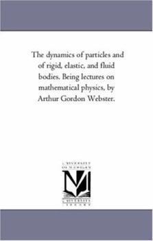 Paperback The Dynamics of Particles and of Rigid, Elastic, and Fluid Bodies. Being Lectures On Mathematical Physics, by Arthur Gordon Webster. Book